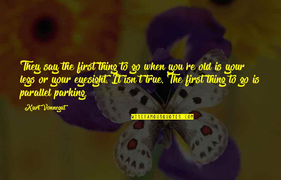 Parking's Quotes By Kurt Vonnegut: They say the first thing to go when