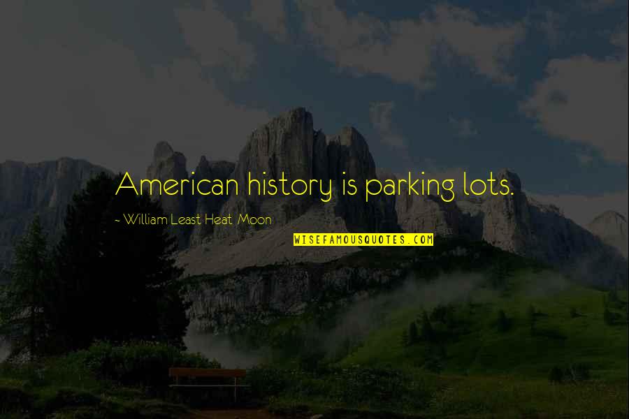 Parking's Quotes By William Least Heat-Moon: American history is parking lots.