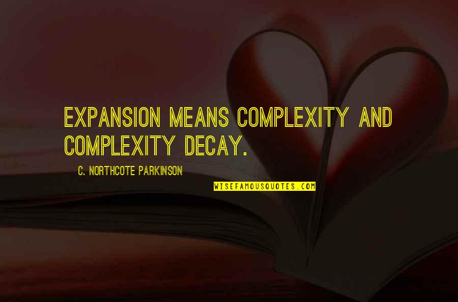 Parkinson's Quotes By C. Northcote Parkinson: Expansion means complexity and complexity decay.
