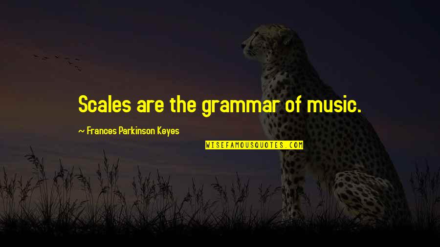 Parkinson's Quotes By Frances Parkinson Keyes: Scales are the grammar of music.