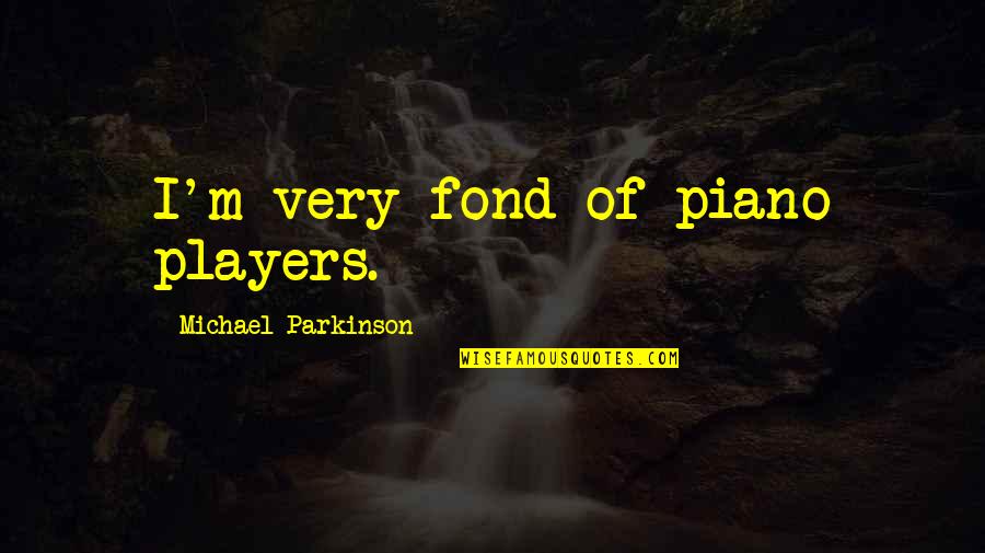 Parkinson's Quotes By Michael Parkinson: I'm very fond of piano players.