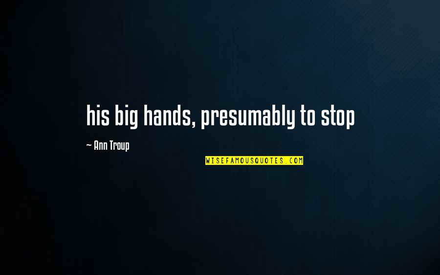 Parkles Quotes By Ann Troup: his big hands, presumably to stop