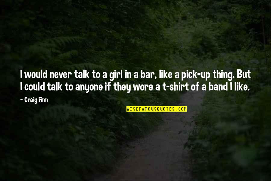 Parkol Si Quotes By Craig Finn: I would never talk to a girl in Parkol Si Quotes By Craig Finn: I would never talk to a girl in