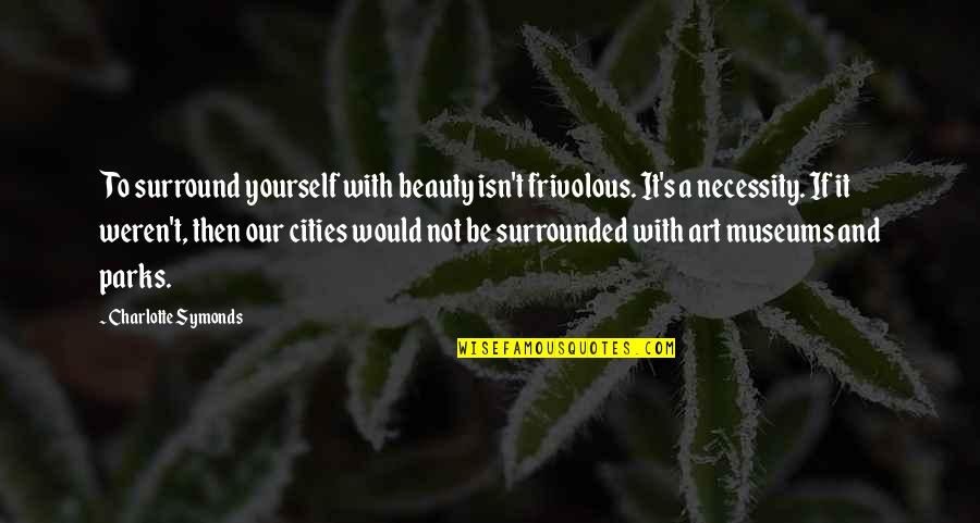 Parks In The Cities Quotes By Charlotte Symonds: To surround yourself with beauty isn't frivolous. It's