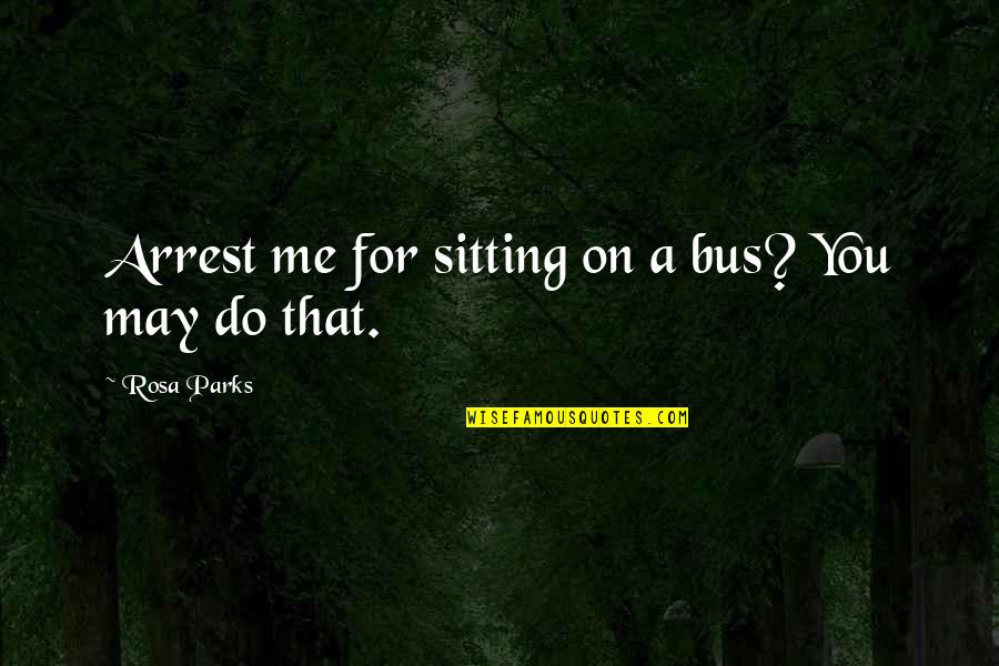 Parks Quotes By Rosa Parks: Arrest me for sitting on a bus? You