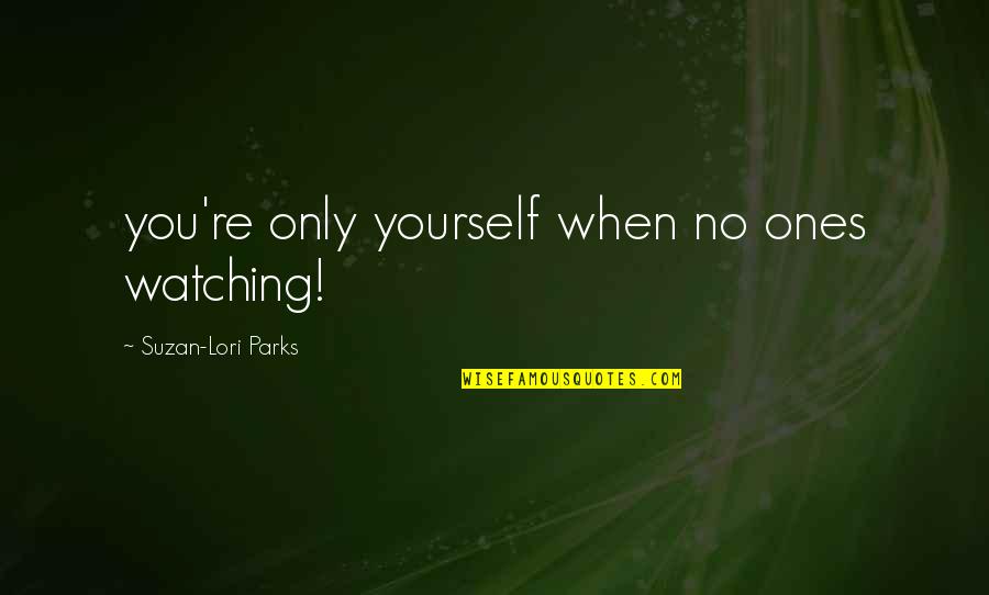 Parks Quotes By Suzan-Lori Parks: you're only yourself when no ones watching!