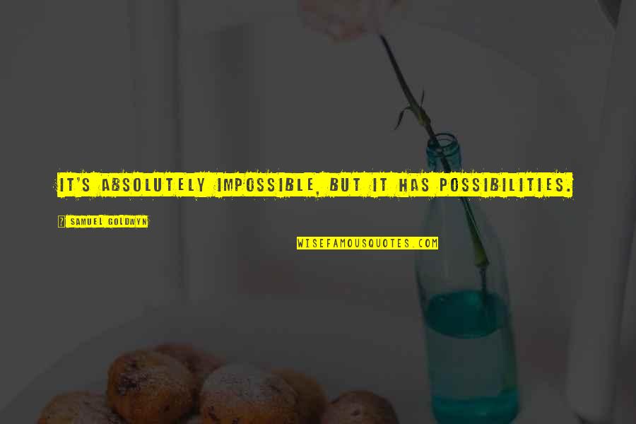 Parkyn Properties Quotes By Samuel Goldwyn: It's absolutely impossible, but it has possibilities.