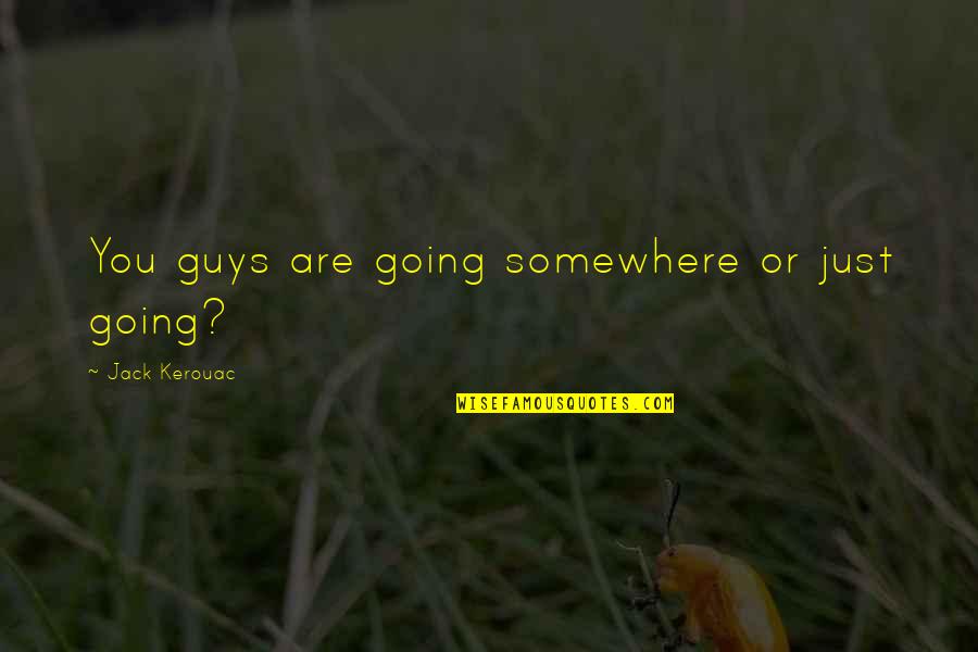 Parla Con Lei Quotes By Jack Kerouac: You guys are going somewhere or just going? Parla Con Lei Quotes By Jack Kerouac: You guys are going somewhere or just going?