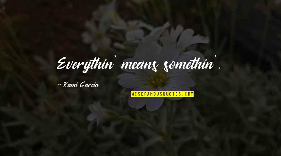 Parlayan Han Erler Quotes By Kami Garcia: Everythin' means somethin'. Parlayan Han Erler Quotes By Kami Garcia: Everythin' means somethin'.