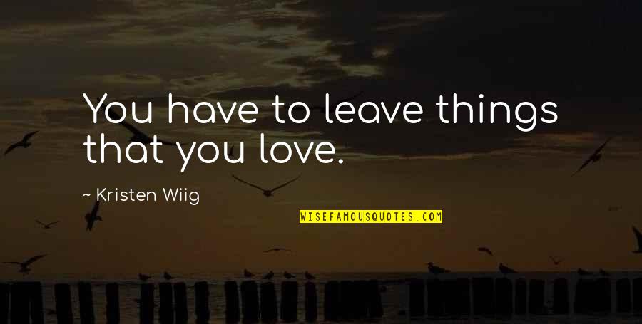 Parlayan Yildiz Quotes By Kristen Wiig: You have to leave things that you love. Parlayan Yildiz Quotes By Kristen Wiig: You have to leave things that you love.