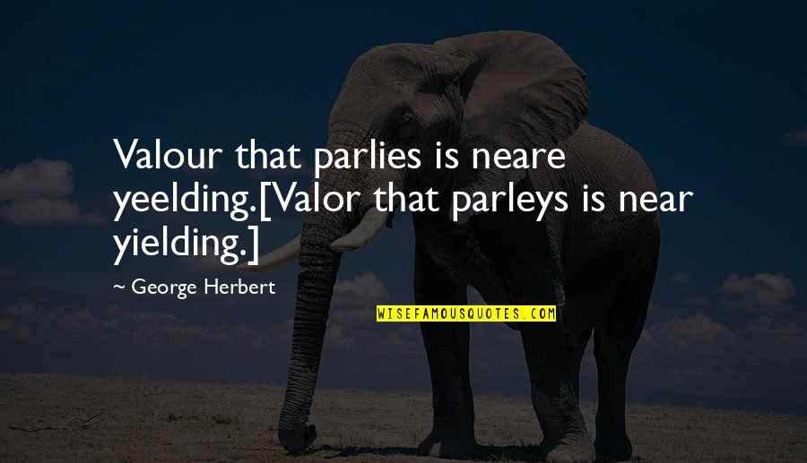Parleys Quotes By George Herbert: Valour that parlies is neare yeelding.[Valor that parleys