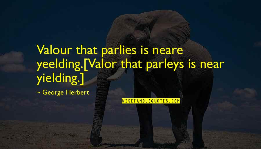 Parlies Quotes By George Herbert: Valour that parlies is neare yeelding.[Valor that parleys