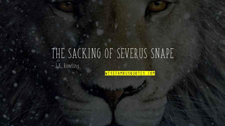 Parlin's Quotes By J.K. Rowling: THE SACKING OF SEVERUS SNAPE