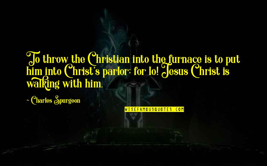 Parlor Quotes By Charles Spurgeon: To throw the Christian into the furnace is