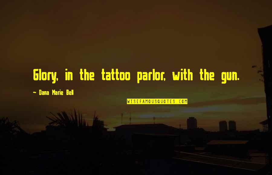Parlor Quotes By Dana Marie Bell: Glory, in the tattoo parlor, with the gun.