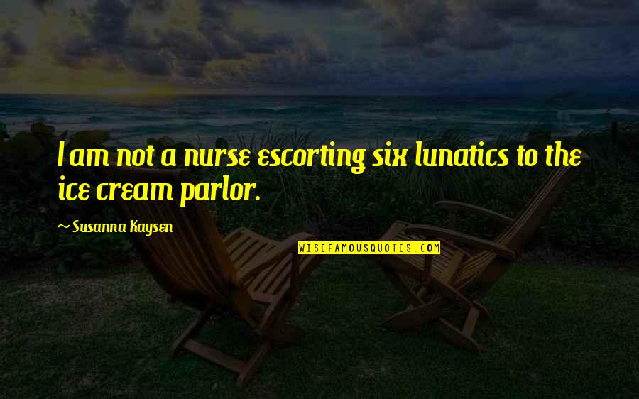 Parlor Quotes By Susanna Kaysen: I am not a nurse escorting six lunatics