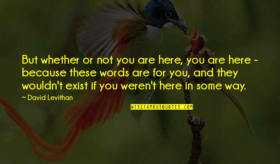 Parlour Quotes By David Levithan: But whether or not you are here, you