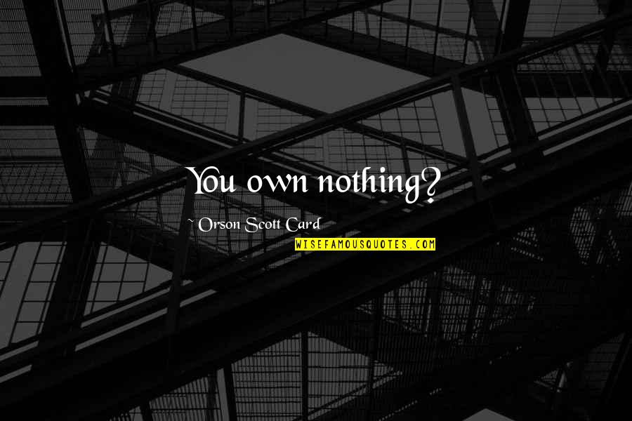 Parmakla Ponpon Quotes By Orson Scott Card: You own nothing? Parmakla Ponpon Quotes By Orson Scott Card: You own nothing?