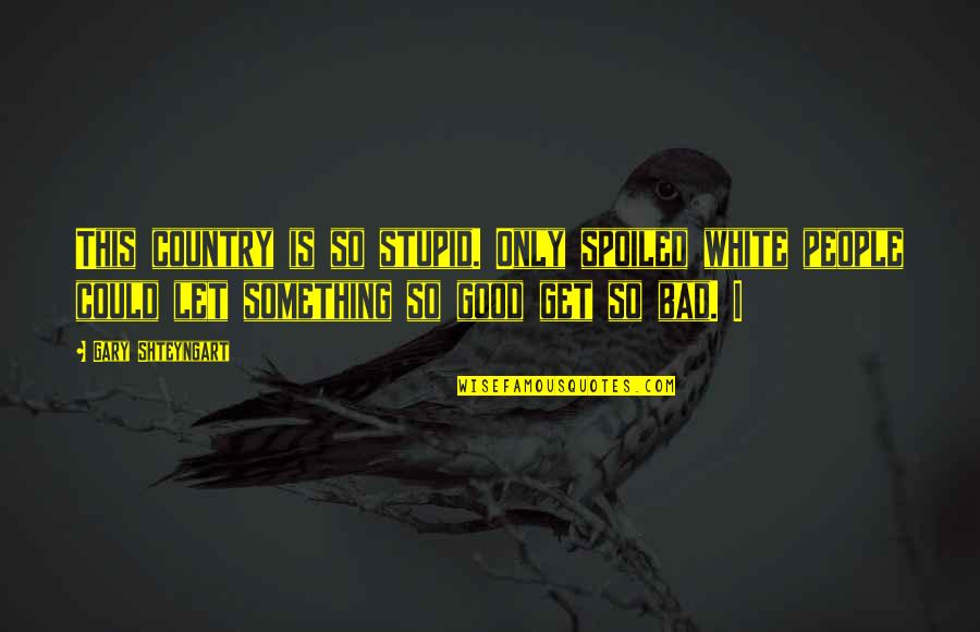 Parmatma Quotes By Gary Shteyngart: This country is so stupid. Only spoiled white