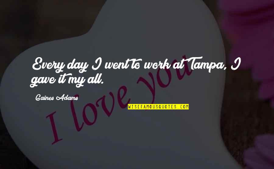 Parmenidean Monism Quotes By Gaines Adams: Every day I went to work at Tampa, Parmenidean Monism Quotes By Gaines Adams: Every day I went to work at Tampa,
