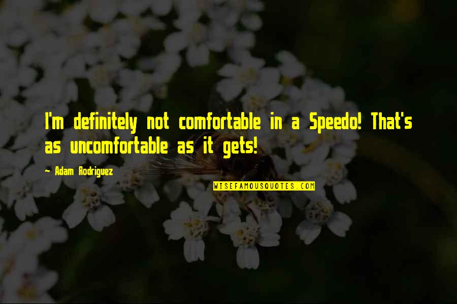 Parmenidean Real Quotes By Adam Rodriguez: I'm definitely not comfortable in a Speedo! That's