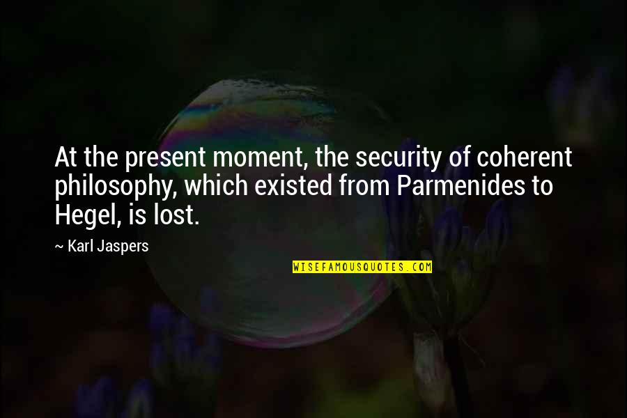 Parmenides Philosophy Quotes By Karl Jaspers: At the present moment, the security of coherent