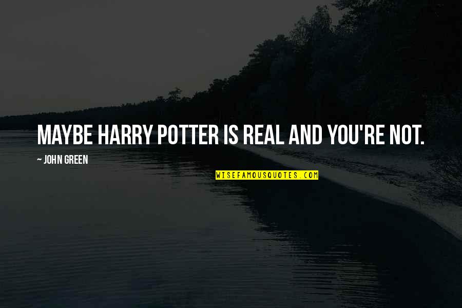 Parmenion Log Quotes By John Green: Maybe Harry Potter is real and you're not.