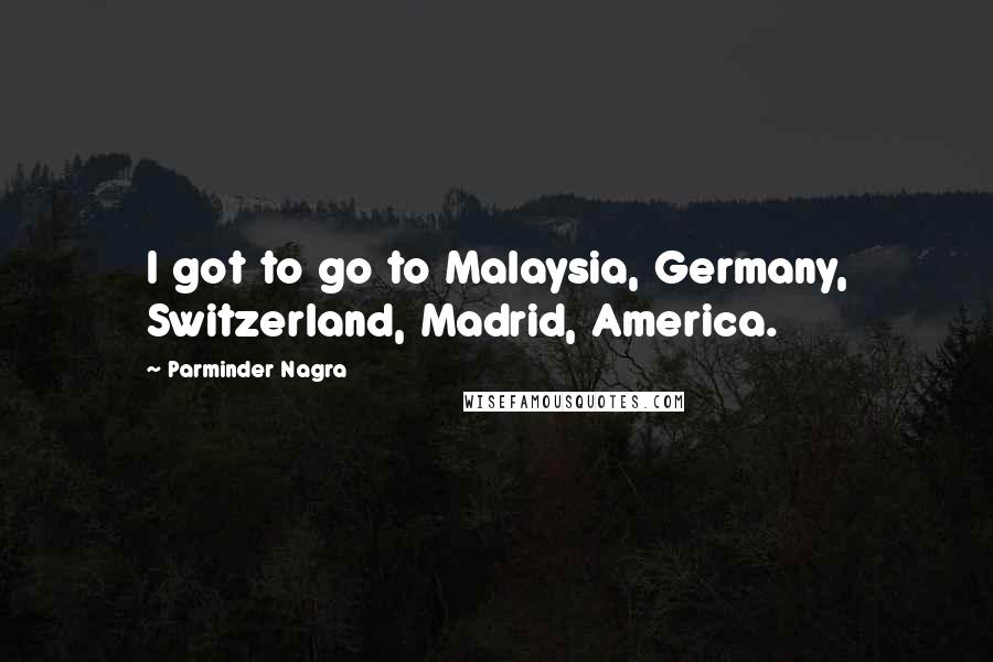 Parminder Nagra quotes: I got to go to Malaysia, Germany, Switzerland, Madrid, America.