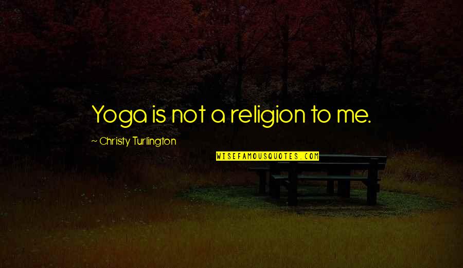 Parmissimo Quotes By Christy Turlington: Yoga is not a religion to me. Parmissimo Quotes By Christy Turlington: Yoga is not a religion to me.