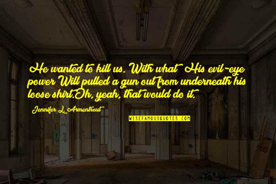 Parmularius Quotes By Jennifer L. Armentrout: He wanted to kill us. With what? His Parmularius Quotes By Jennifer L. Armentrout: He wanted to kill us. With what? His