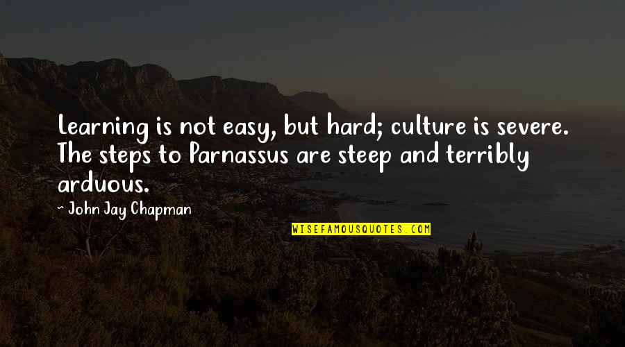 Parnassus Quotes By John Jay Chapman: Learning is not easy, but hard; culture is