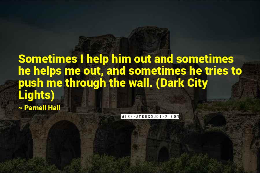 Parnell Hall quotes: Sometimes I help him out and sometimes he helps me out, and sometimes he tries to push me through the wall. (Dark City Lights)