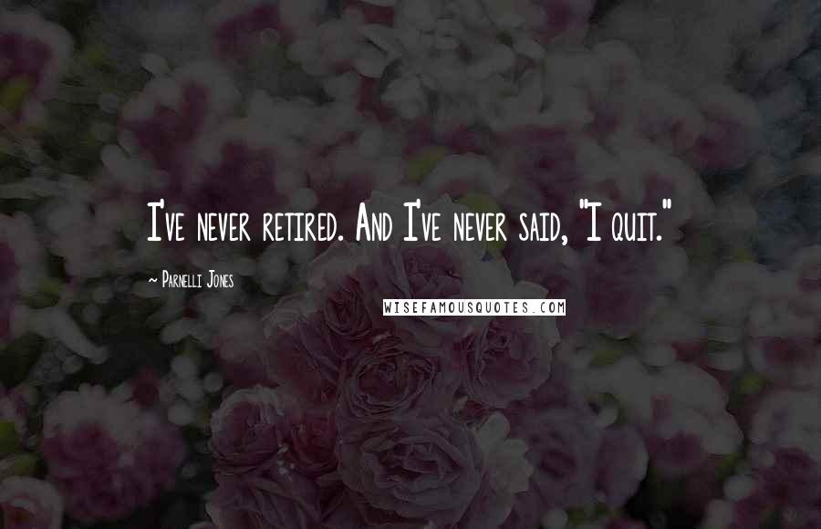 Parnelli Jones quotes: I've never retired. And I've never said, "I quit."