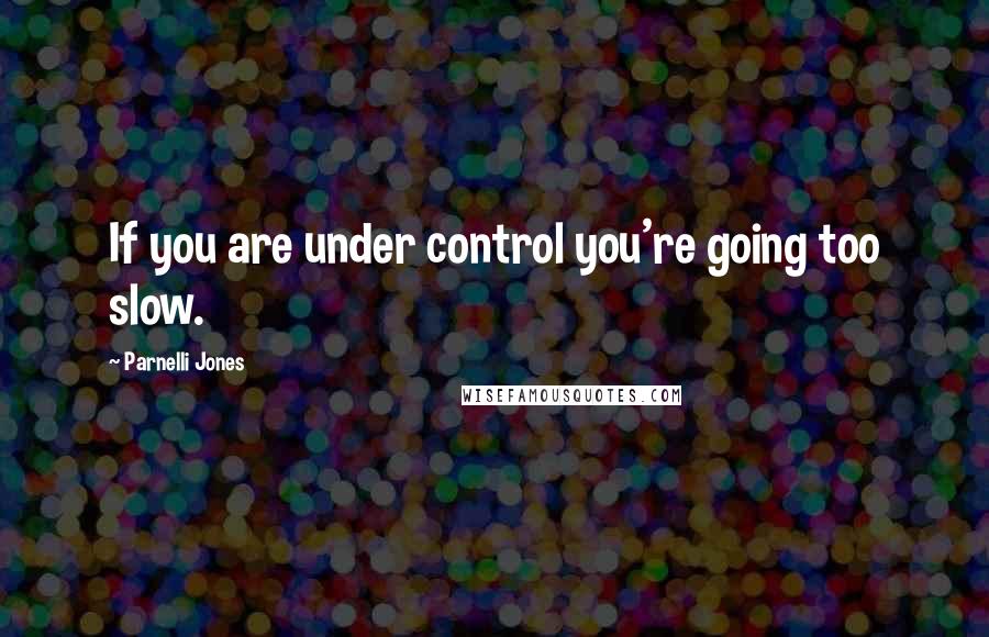 Parnelli Jones quotes: If you are under control you're going too slow.