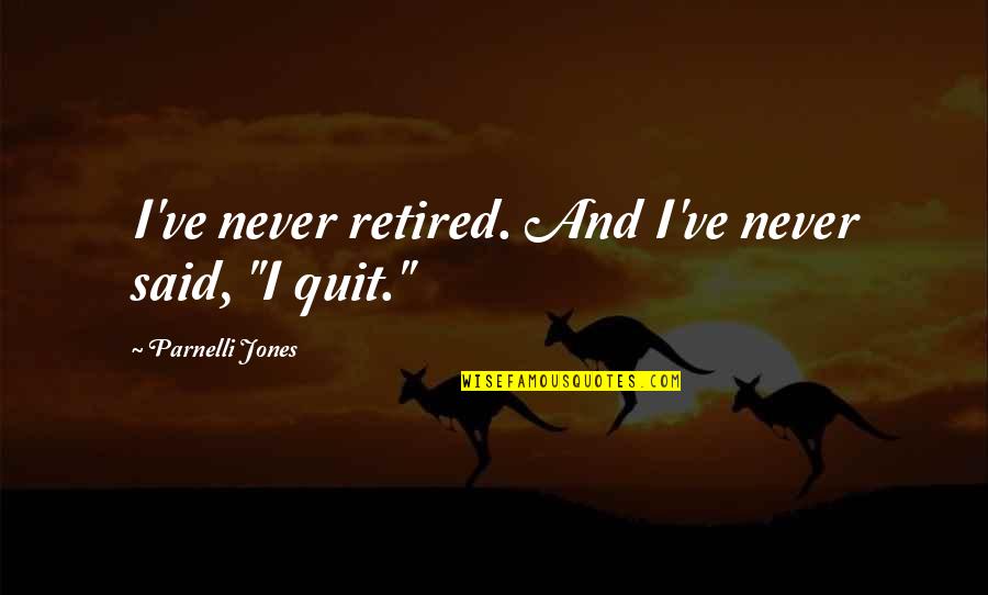 Parnelli Jones Quotes By Parnelli Jones: I've never retired. And I've never said, "I Parnelli Jones Quotes By Parnelli Jones: I've never retired. And I've never said, "I
