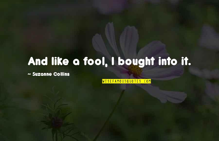 Parnelli Jones Quotes By Suzanne Collins: And like a fool, I bought into it. Parnelli Jones Quotes By Suzanne Collins: And like a fool, I bought into it.