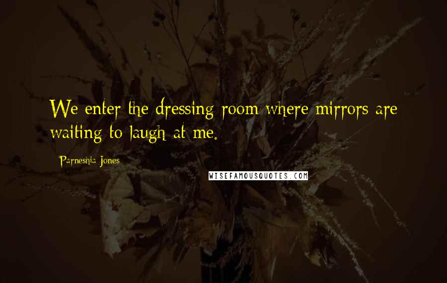 Parneshia Jones quotes: We enter the dressing room where mirrors are waiting to laugh at me.