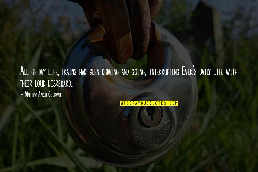 Parnian Bashardoost Quotes By Matthew Aaron Goodman: All of my life, trains had been coming Parnian Bashardoost Quotes By Matthew Aaron Goodman: All of my life, trains had been coming
