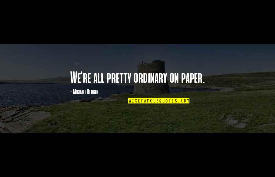 Parnowski Quotes By Michael Bergin: We're all pretty ordinary on paper. Parnowski Quotes By Michael Bergin: We're all pretty ordinary on paper.