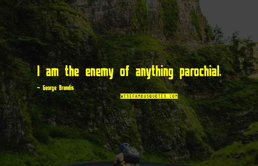 Parochial Quotes By George Brandis: I am the enemy of anything parochial. Parochial Quotes By George Brandis: I am the enemy of anything parochial.