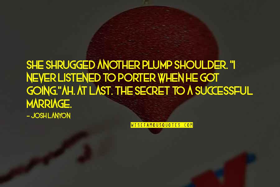 Parochialism Synonym Quotes By Josh Lanyon: She shrugged another plump shoulder. "I never listened