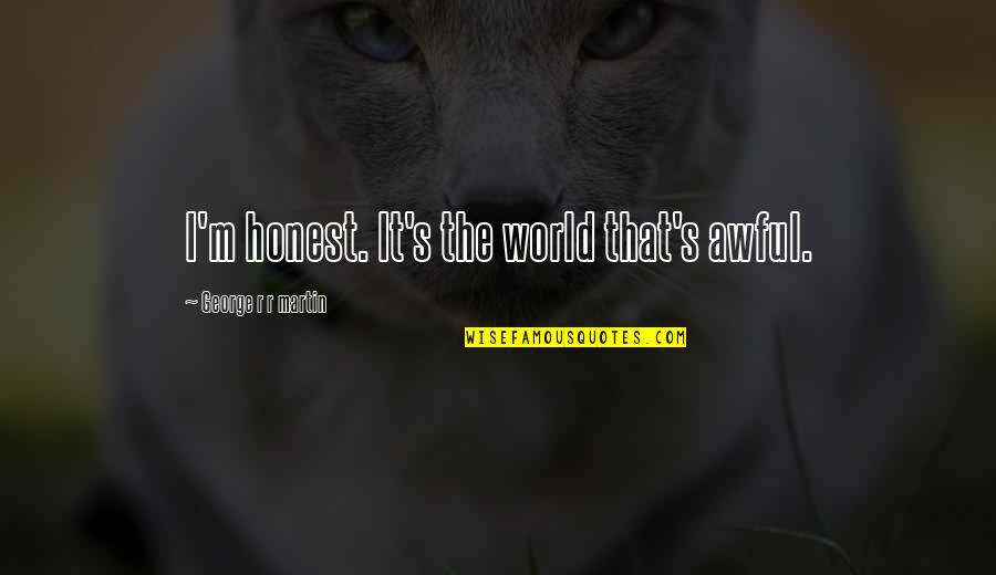 Paroda Weeks Quotes By George R R Martin: I'm honest. It's the world that's awful. Paroda Weeks Quotes By George R R Martin: I'm honest. It's the world that's awful.
