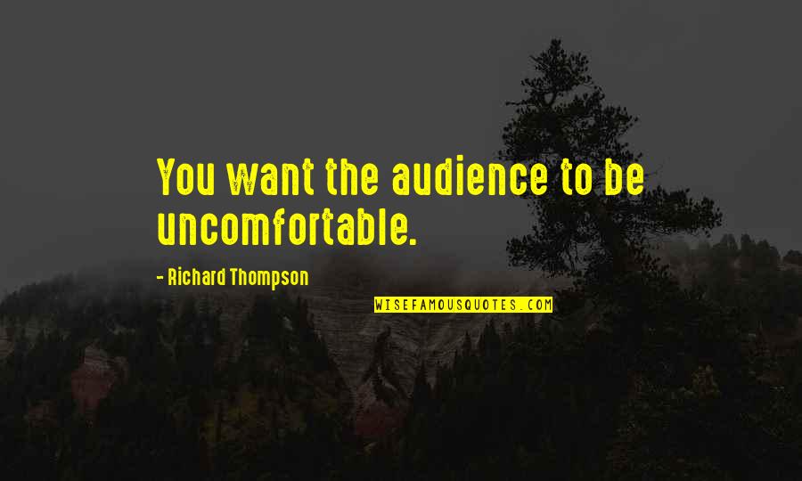 Paroda Zalgirio Quotes By Richard Thompson: You want the audience to be uncomfortable. Paroda Zalgirio Quotes By Richard Thompson: You want the audience to be uncomfortable.