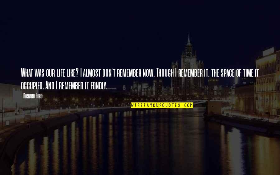 Parodia Filmek Quotes By Richard Ford: What was our life like? I almost don't Parodia Filmek Quotes By Richard Ford: What was our life like? I almost don't