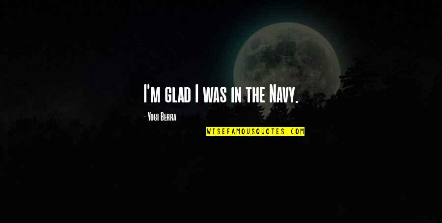 Parodias Musicales Quotes By Yogi Berra: I'm glad I was in the Navy.