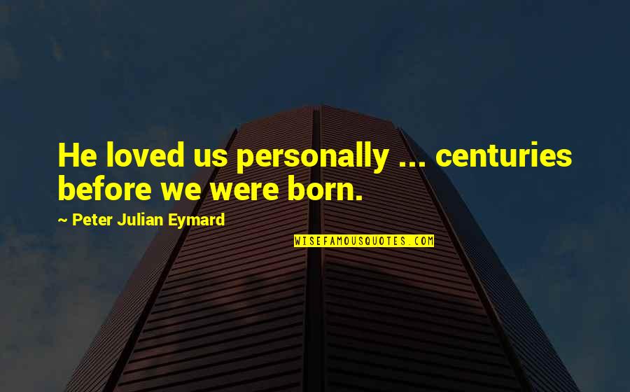 Parodic Satire Quotes By Peter Julian Eymard: He loved us personally ... centuries before we Parodic Satire Quotes By Peter Julian Eymard: He loved us personally ... centuries before we