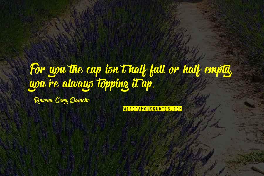 Parodic Satire Quotes By Rowena Cory Daniells: For you the cup isn't half full or Parodic Satire Quotes By Rowena Cory Daniells: For you the cup isn't half full or