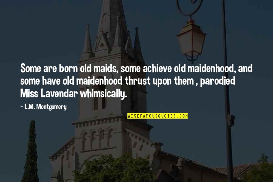 Parodied Quotes By L.M. Montgomery: Some are born old maids, some achieve old Parodied Quotes By L.M. Montgomery: Some are born old maids, some achieve old