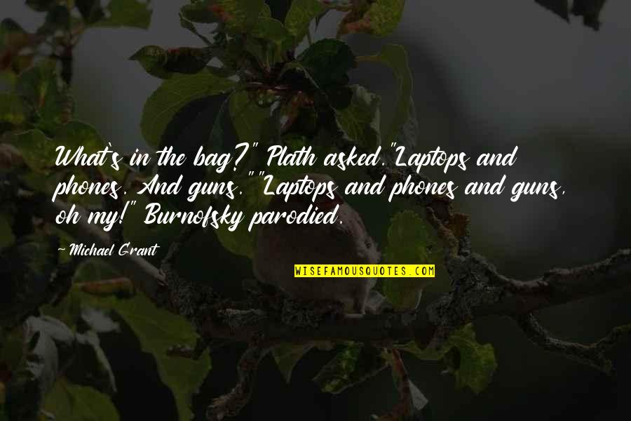 Parodied Quotes By Michael Grant: What's in the bag?" Plath asked."Laptops and phones. Parodied Quotes By Michael Grant: What's in the bag?" Plath asked."Laptops and phones.