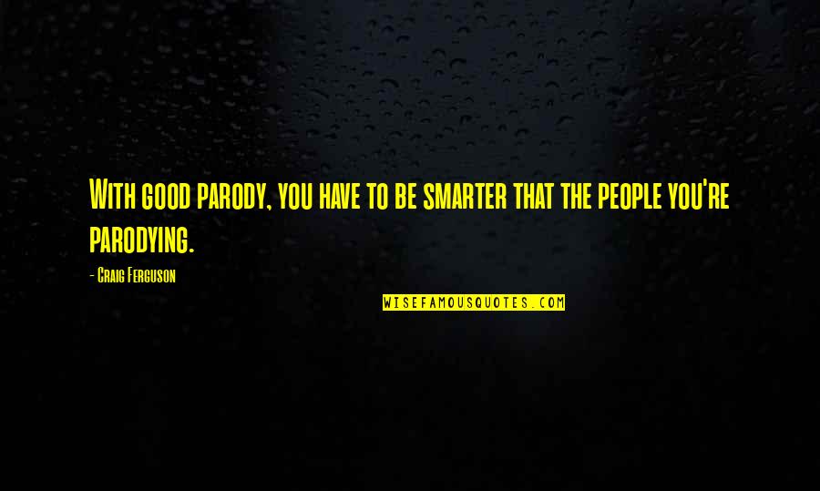 Parody's Quotes By Craig Ferguson: With good parody, you have to be smarter